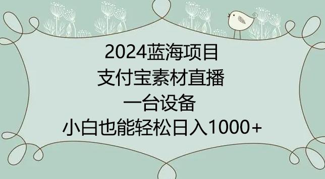 2024年蓝海项目，支付宝素材直播，无需出境，小白也能日入1000+ ，实操教程【揭秘】-金易项目网