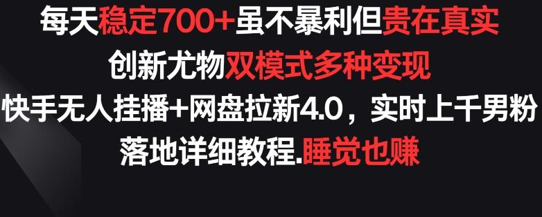 每天稳定700+，收益不高但贵在真实，创新尤物双模式多渠种变现，快手无人挂播+网盘拉新4.0【揭秘】-金易项目网