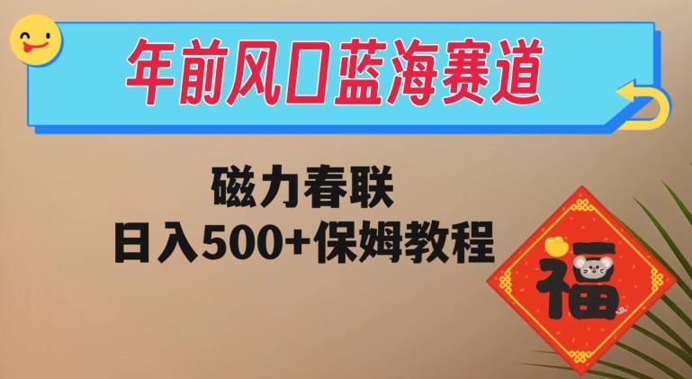 年前风口蓝海赛道，磁力春联，日入500+保姆教程-金易项目网