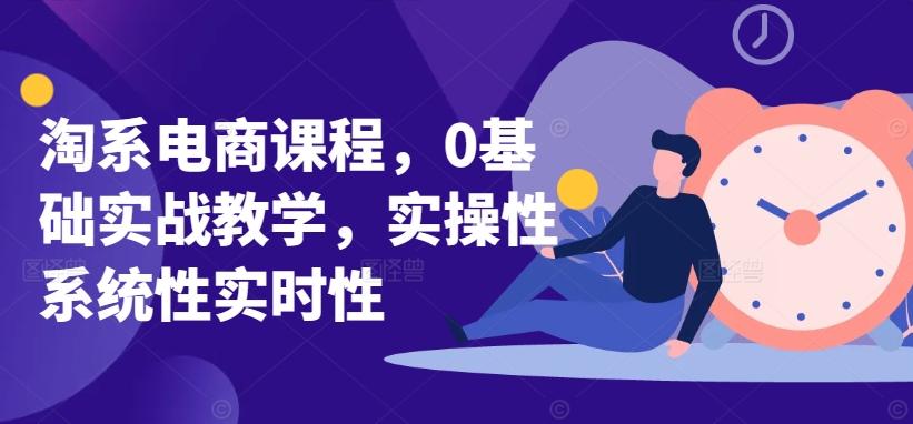 淘系电商课程，0基础实战教学，实操性系统性实时性-金易项目网