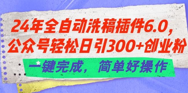 24年全自动洗稿插件6.0.公众号轻松日引300+创业粉，一键完成，简单好操作【揭秘】-金易项目网