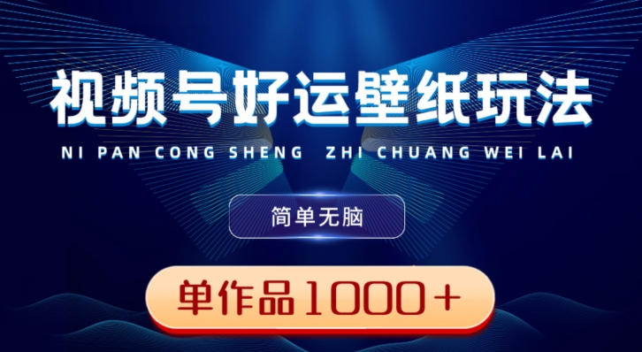 视频号好运壁纸玩法，简单无脑，发一个爆一个，单作品收益1000＋-金易项目网