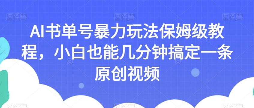 AI书单号暴力玩法保姆级教程，小白也能几分钟搞定一条原创视频【揭秘】-金易项目网