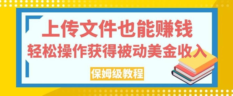 上传文件也能赚钱，轻松操作获得被动美金收入，保姆级教程【揭秘】-金易项目网