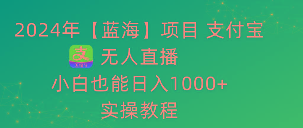 2024年【蓝海】项目 支付宝无人直播 小白也能日入1000+  实操教程-金易项目网