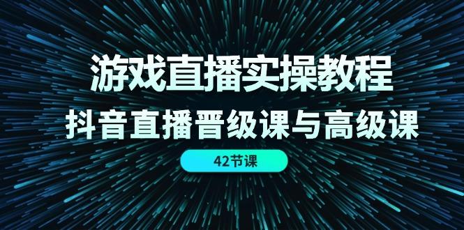 游戏直播实操教程，抖音直播晋级课与高级课(42节-金易项目网