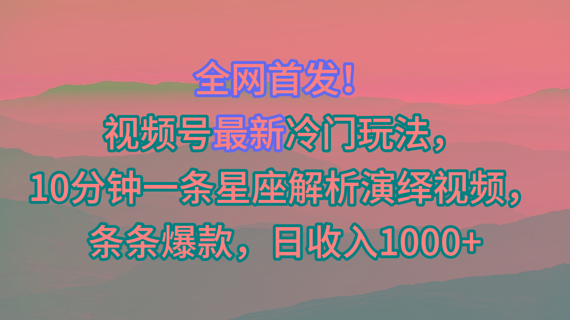 视频号最新冷门玩法，10分钟一条星座解析演绎视频，条条爆款，日收入1000+-金易项目网