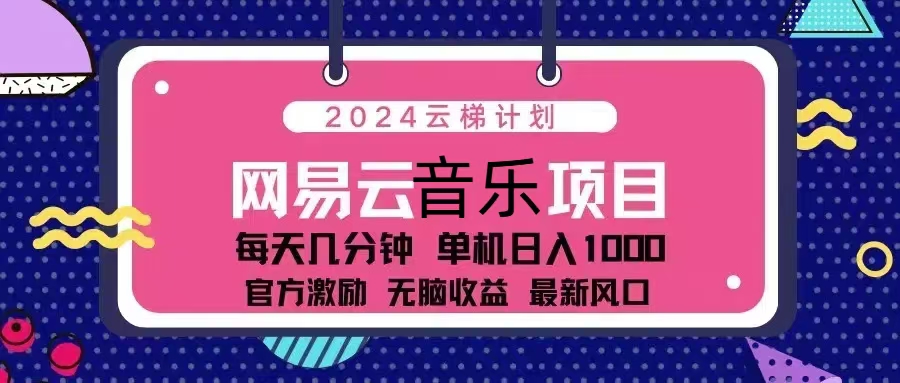 2024云梯计划 网易云音乐项目：每天几分钟 单机日入1000 官方激励 无脑…-金易项目网