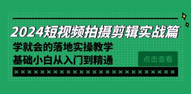 2024短视频拍摄剪辑实操篇，学就会的落地实操教学，基础小白从入门到精通-金易项目网