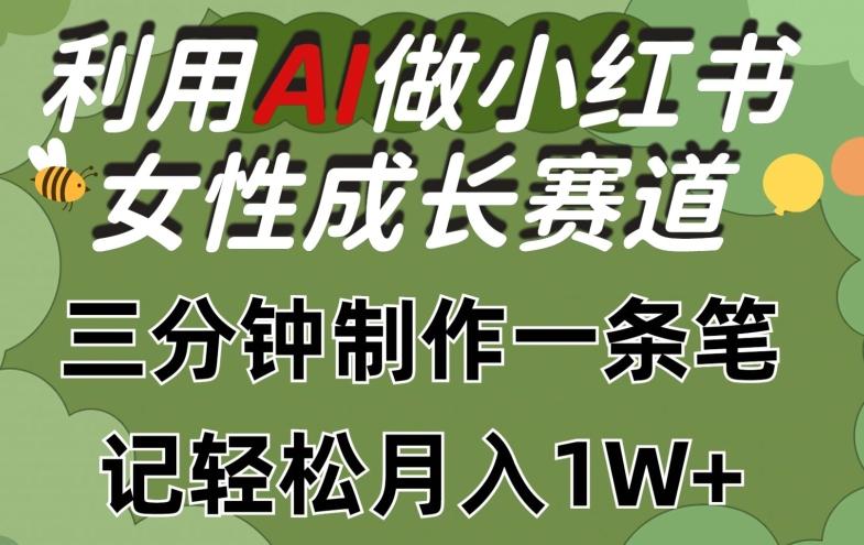 利用Ai做小红书女性成长赛道，三分钟制作一条笔记，轻松月入1w+【揭秘】-金易项目网