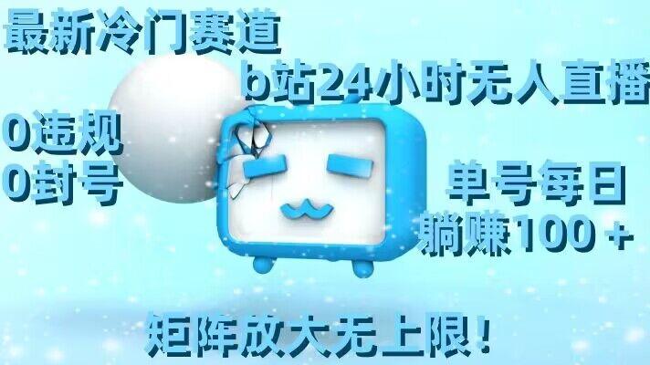 最新冷门赛道，b站24小时无人直播，0违规0封号，单号每日躺赚100＋，矩阵放大无上限【揭秘】-金易项目网