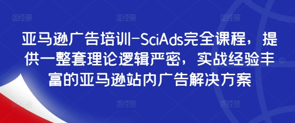 亚马逊广告培训-SciAds完全课程，提供一整套理论逻辑严密，实战经验丰富的亚马逊站内广告解决方案-金易项目网