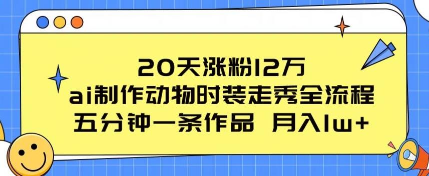 20天涨粉12万，ai制作动物时装走秀全流程，五分钟一条作品，流量大【揭秘】-金易项目网