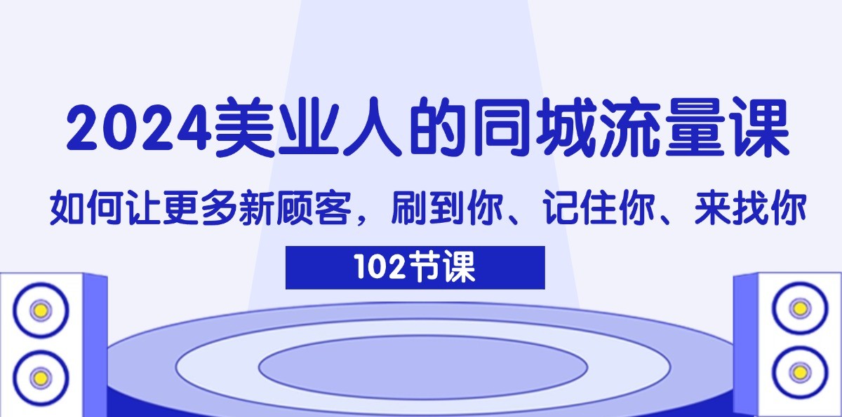 2024美业人的同城流量课：如何让更多新顾客，刷到你、记住你、来找你-金易项目网