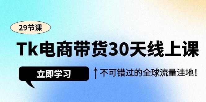 (9463期)Tk电商带货30天线上课，不可错过的全球流量洼地(29节课)-金易项目网