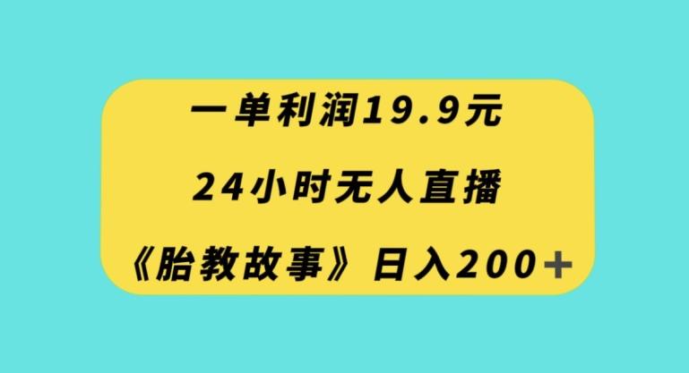 一单利润19.9，24小时无人直播胎教故事，每天轻松200+【揭秘】-金易项目网