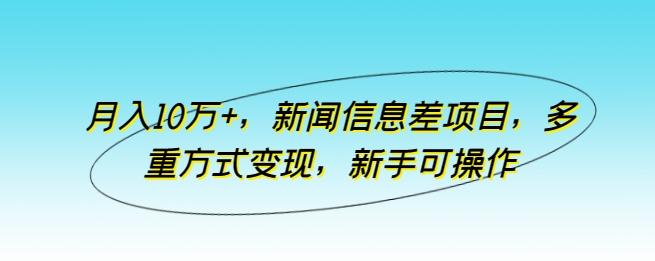 月入10万+，新闻信息差项目，多重方式变现，新手可操作【揭秘】-金易项目网