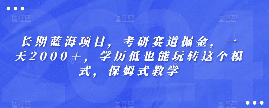长期蓝海项目，考研赛道掘金，一天2000＋，学历低也能玩转这个模式，保姆式教学-金易项目网