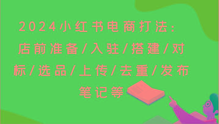 2024小红书电商打法：店前准备/入驻/搭建/对标/选品/上传/去重/发布笔记等-金易项目网