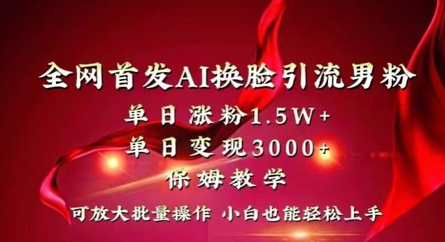 全网首发Ai换脸引流男粉，单日涨粉1.5w+，单日变现3000+，小白也能轻松上手拿结果【揭秘】-金易项目网