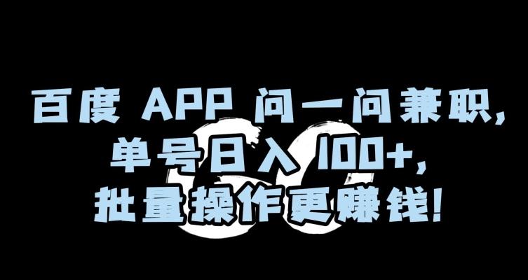 百度APP问一问兼职，单号日入100+，批量操作更赚钱【揭秘】-金易项目网
