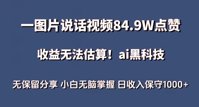 一图片说话视频84.9W点赞，收益无法估算，ai赛道蓝海项目，小白无脑掌握日收入保守1000+【揭秘】-金易项目网