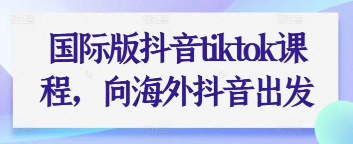 国际版抖音tiktok课程，向海外抖音出发-金易项目网