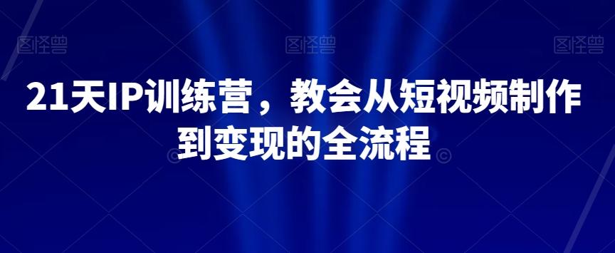 21天IP训练营，教会从短视频制作到变现的全流程-金易项目网