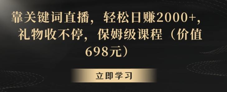 靠关键词直播，轻松日赚2000+，礼物收不停，保姆级课程(价值698元)【揭秘】-金易项目网