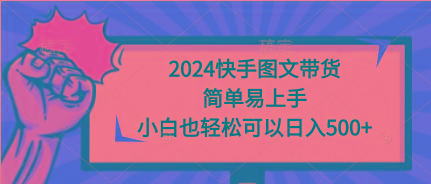 (9958期)2024快手图文带货，简单易上手，小白也轻松可以日入500+-金易项目网