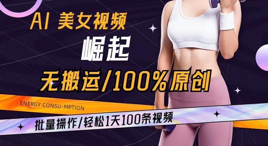 AI美女视频崛起玩法无搬运100%原创批量操作轻松1天100条【揭秘】-金易项目网