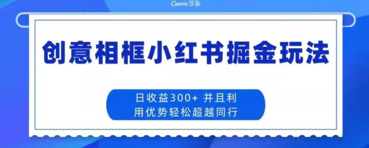 创意相框小红书掘金玩法日收益300+-金易项目网