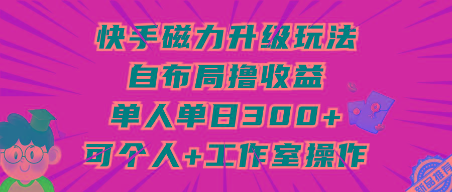 (9368期)快手磁力升级玩法，自布局撸收益，单人单日300+，个人工作室均可操作-金易项目网