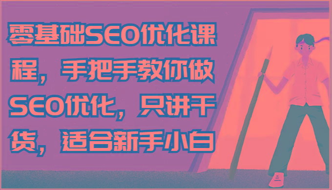 零基础SEO优化课程，手把手教你做SEO优化，只讲干货，适合新手小白-金易项目网