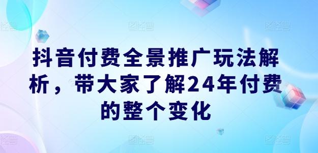 抖音付费全景推广玩法解析，带大家了解24年付费的整个变化-金易项目网