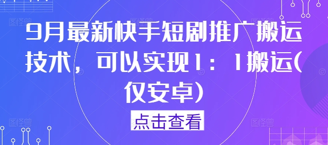 9月最新快手短剧推广搬运技术，可以实现1：1搬运(仅安卓)-金易项目网