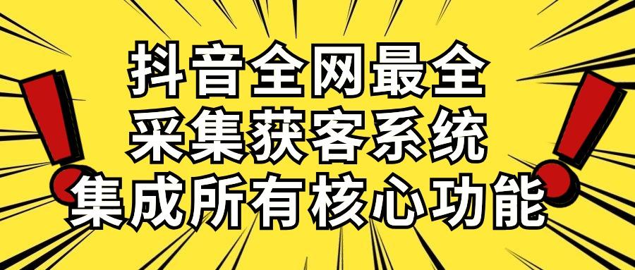 抖音全网最全采集获客系统，集成所有核心功能，日引500+-金易项目网