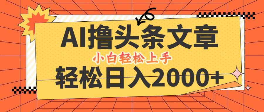 AI撸头条最新玩法，轻松日入2000+，当天起号，第二天见收益，小白轻松…-金易项目网
