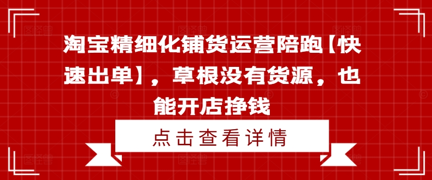 淘宝精细化铺货运营陪跑【快速出单】，草根没有货源，也能开店挣钱-金易项目网