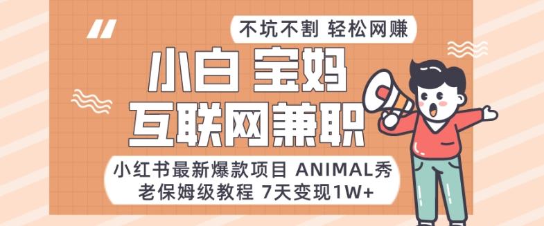 小红书最新爆款项目Animal秀，老保姆级教程，7天变现1w+【揭秘】-金易项目网