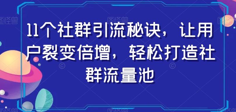 11个社群引流秘诀，让用户裂变倍增，轻松打造社群流量池-金易项目网