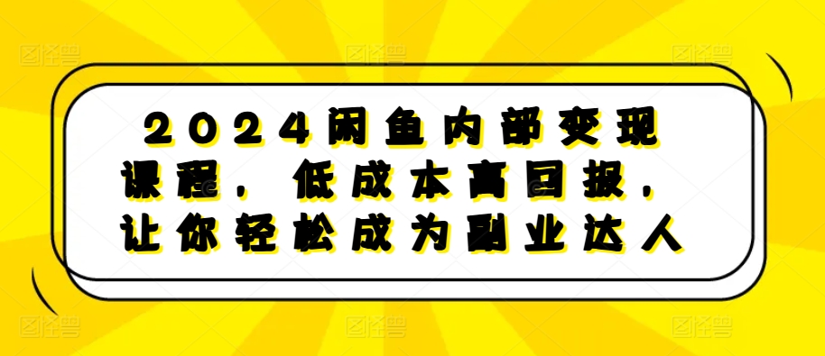2024闲鱼内部变现课程，低成本高回报，让你轻松成为副业达人-金易项目网