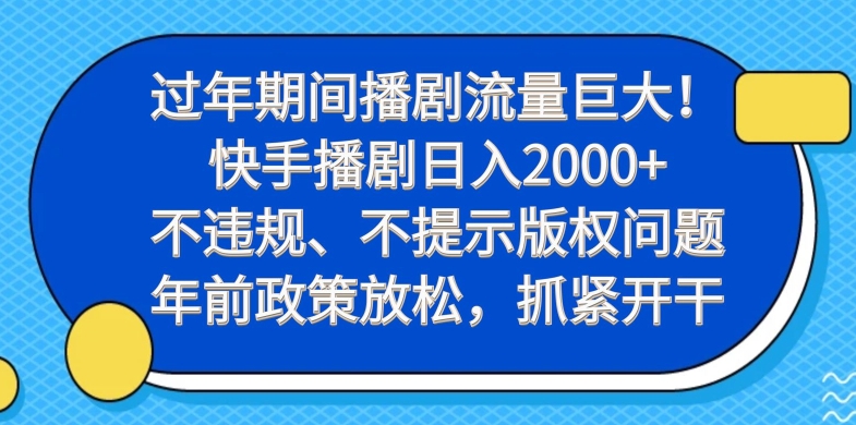 过年期间播剧流量巨大！快手播剧日入2000+，不违规、不提示版权问题，年前政策放松，抓紧开干-金易项目网