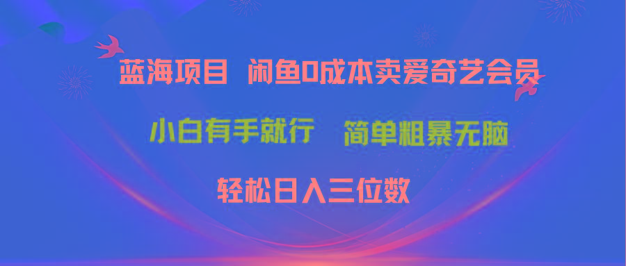 最新蓝海项目咸鱼零成本卖爱奇艺会员小白有手就行 无脑操作轻松日入三位数-金易项目网