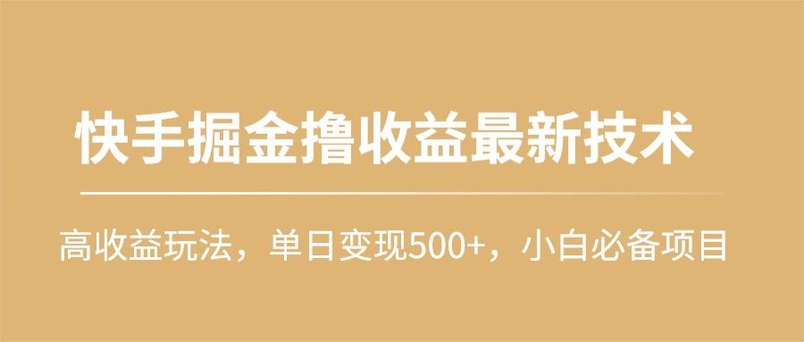 (10163期)快手掘金撸收益最新技术，高收益玩法，单日变现500+，小白必备项目-金易项目网