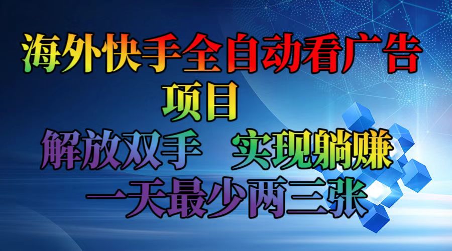 海外快手全自动看广告项目    解放双手   实现躺赚  一天最少两三张-金易项目网