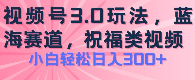2024视频号蓝海项目，祝福类玩法3.0，操作简单易上手，日入300+【揭秘】-金易项目网