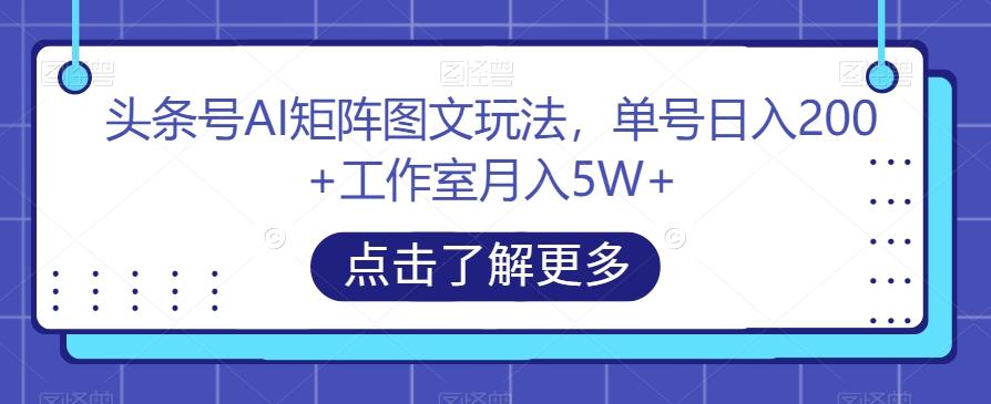 头条号AI矩阵图文玩法，单号日入200+工作室月入5W+【揭秘】-金易项目网