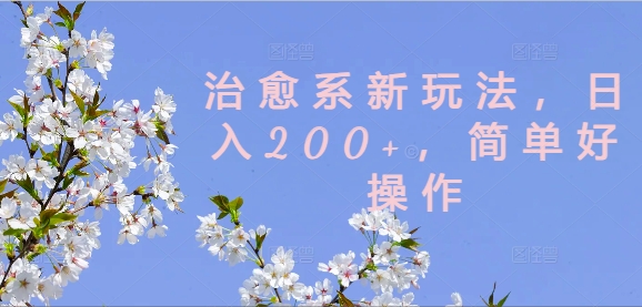 治愈系新玩法，日入200+，简单好操作【揭秘】-金易项目网