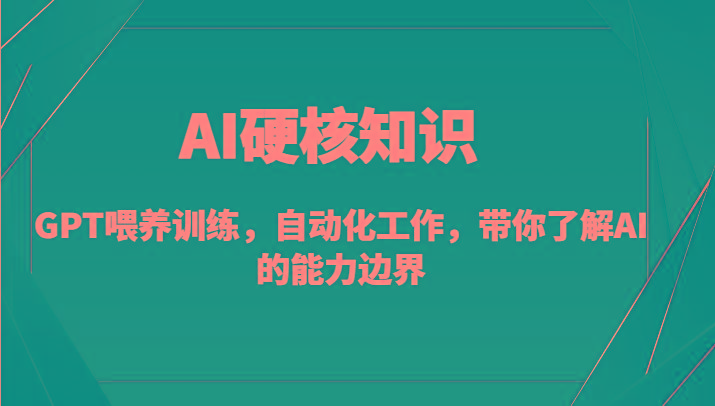 AI硬核知识-GPT喂养训练，自动化工作，带你了解AI的能力边界(10节课)-金易项目网